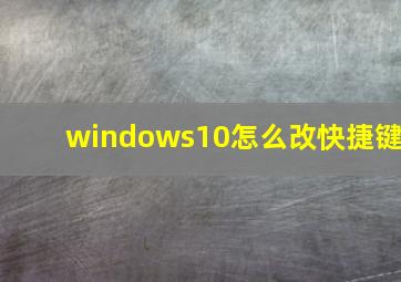 windows10怎么改快捷键