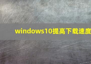 windows10提高下载速度