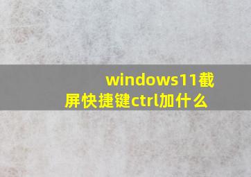 windows11截屏快捷键ctrl加什么