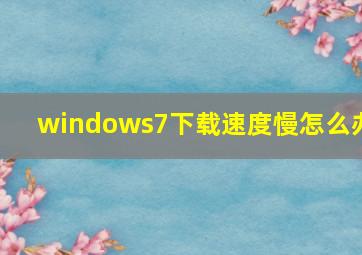 windows7下载速度慢怎么办