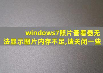 windows7照片查看器无法显示图片内存不足,请关闭一些