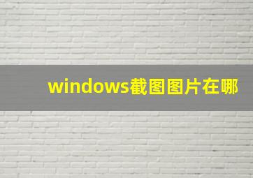 windows截图图片在哪