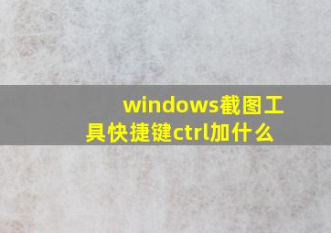 windows截图工具快捷键ctrl加什么