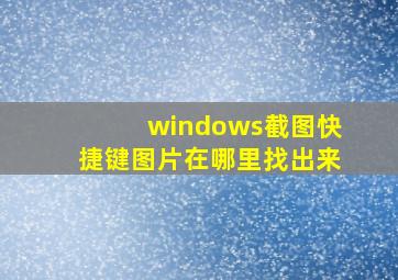 windows截图快捷键图片在哪里找出来