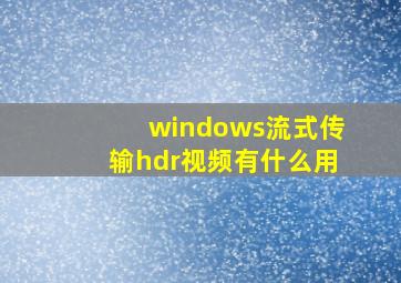 windows流式传输hdr视频有什么用