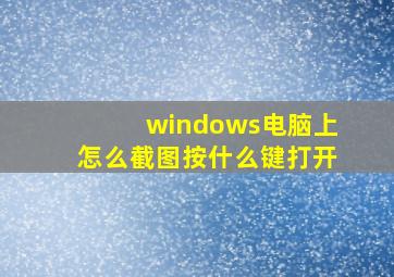 windows电脑上怎么截图按什么键打开