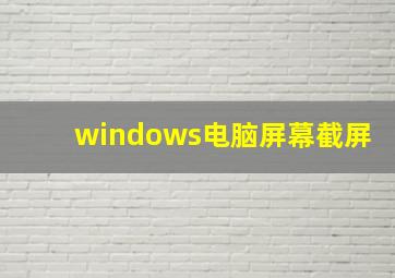 windows电脑屏幕截屏