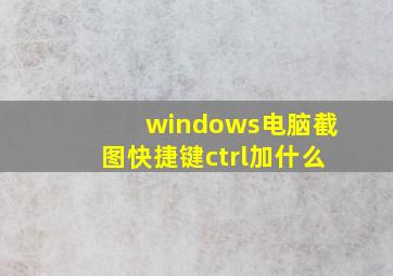 windows电脑截图快捷键ctrl加什么