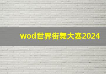 wod世界街舞大赛2024