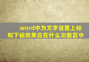 word中为文字设置上标和下标效果应在什么功能区中