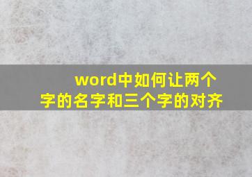 word中如何让两个字的名字和三个字的对齐