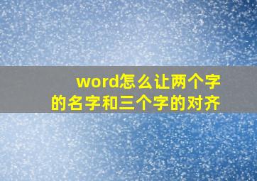 word怎么让两个字的名字和三个字的对齐