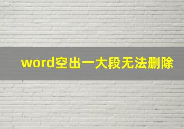 word空出一大段无法删除