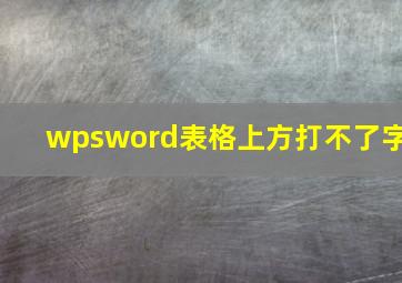 wpsword表格上方打不了字