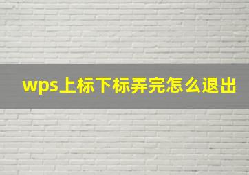 wps上标下标弄完怎么退出