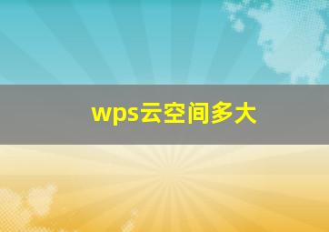 wps云空间多大