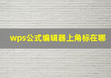 wps公式编辑器上角标在哪