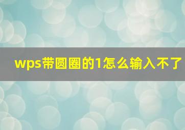 wps带圆圈的1怎么输入不了