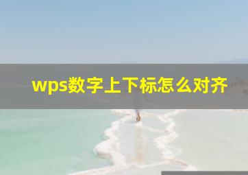 wps数字上下标怎么对齐