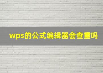 wps的公式编辑器会查重吗