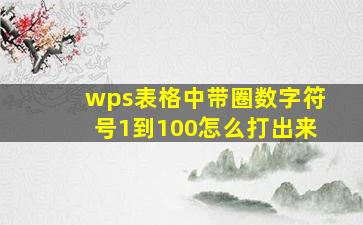 wps表格中带圈数字符号1到100怎么打出来