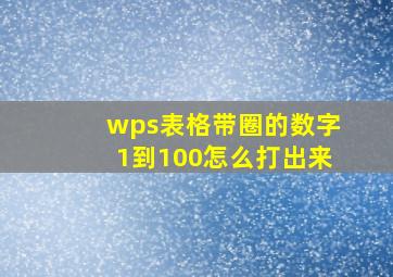 wps表格带圈的数字1到100怎么打出来