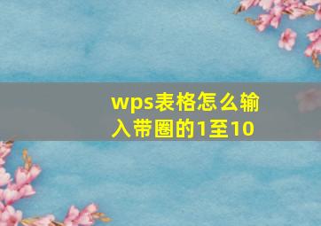 wps表格怎么输入带圈的1至10