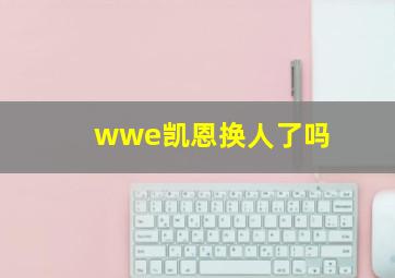 wwe凯恩换人了吗