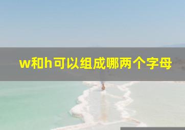 w和h可以组成哪两个字母