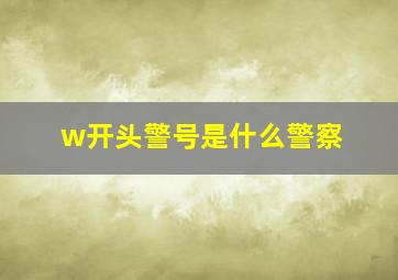 w开头警号是什么警察