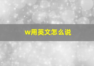 w用英文怎么说