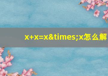 x+x=x×x怎么解