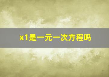 x1是一元一次方程吗