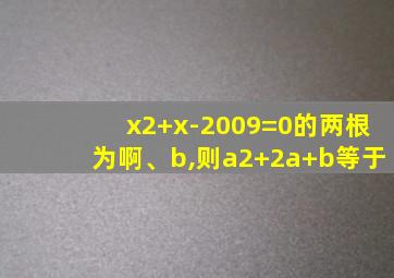 x2+x-2009=0的两根为啊、b,则a2+2a+b等于