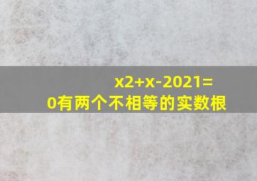 x2+x-2021=0有两个不相等的实数根