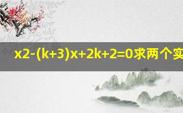 x2-(k+3)x+2k+2=0求两个实数根