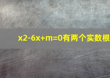 x2-6x+m=0有两个实数根