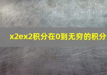 x2ex2积分在0到无穷的积分