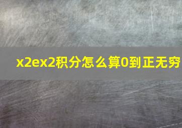 x2ex2积分怎么算0到正无穷