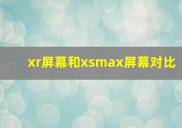 xr屏幕和xsmax屏幕对比