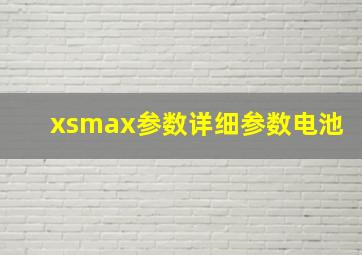 xsmax参数详细参数电池