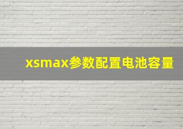 xsmax参数配置电池容量