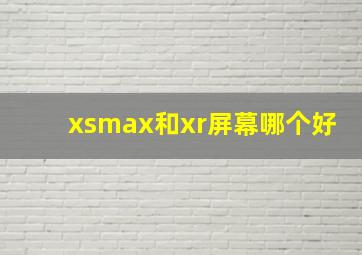 xsmax和xr屏幕哪个好