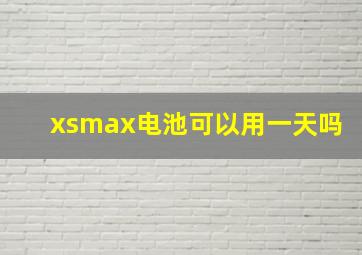 xsmax电池可以用一天吗