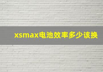 xsmax电池效率多少该换