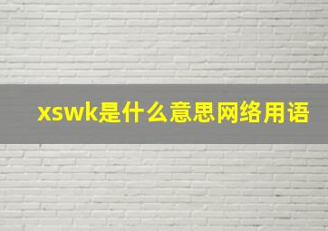 xswk是什么意思网络用语