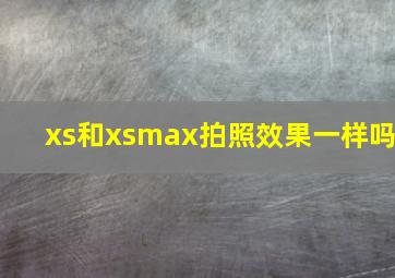 xs和xsmax拍照效果一样吗