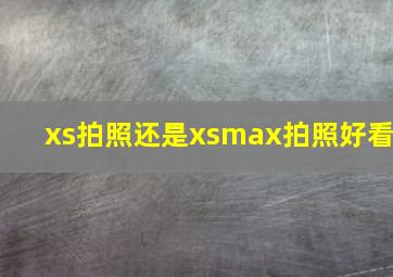 xs拍照还是xsmax拍照好看