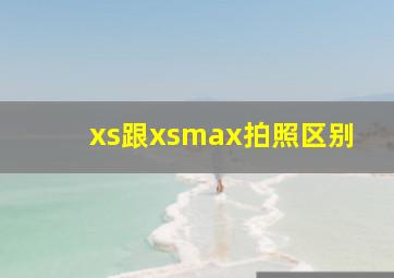 xs跟xsmax拍照区别