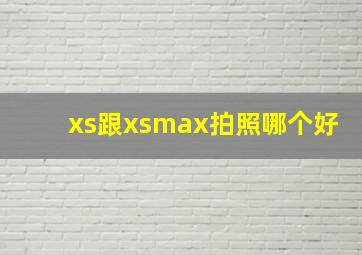 xs跟xsmax拍照哪个好